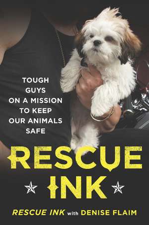 Rescue Ink: Tough Guys on a Mission to Keep Our Animals Safe de Rescue Ink