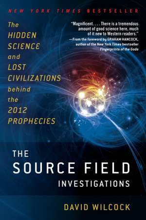 The Source Field Investigations: The Hidden Science and Lost Civilizations Behind the 2012 Prophecies de David Wilcock