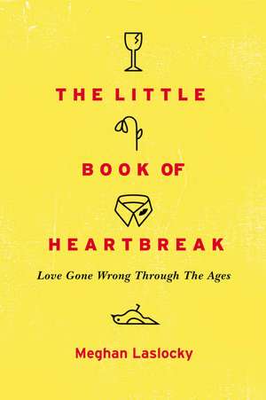 The Little Book Of Heartbreak: Love Gone Wrong Through the Ages de Meghan Laslocky