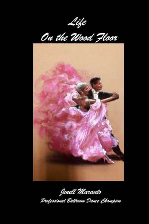 Life On The Wood FloorJenell MarantoProfessional Ballroom Dance Champion de Jenell Maranto