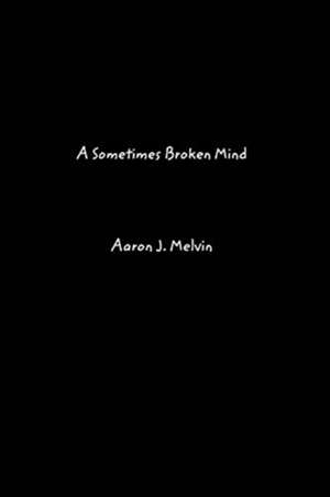 A Sometimes Broken Mind de Aaron J. Melvin