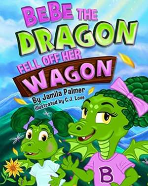 Bebe the Dragon Fell off Her Wagon de Jamila Palmer