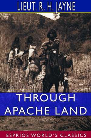 Through Apache Land (Esprios Classics) de Lieut R H Jayne
