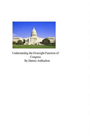 Understanding the Oversight Function of Congress de Dennis Aubuchon