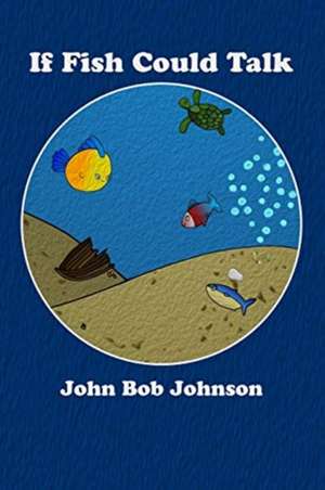 If Fish Could Talk de John Bob Johnson
