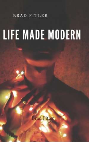 A life made modern de Brad Fitler