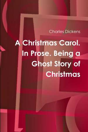 A Christmas Carol. In Prose. Being a Ghost Story of Christmas de Charles Dickens