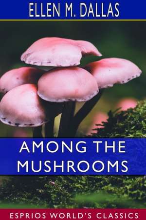 Among the Mushrooms (Esprios Classics) de Ellen M. Dallas