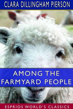 Among the Farmyard People (Esprios Classics) de Clara Dillingham Pierson