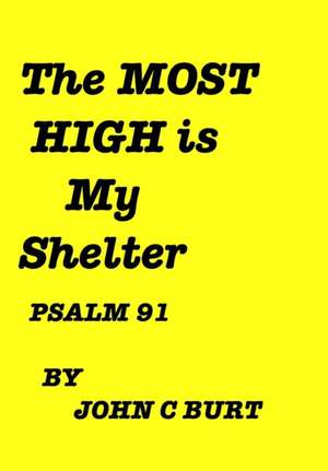 The MOST HIGH Is My Shelter. de John C Burt.