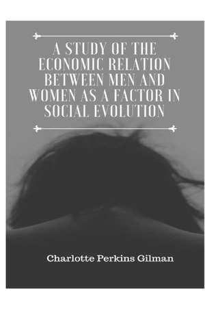 A Study of the Economic Relation Between Men and Women as a Factor in Social Evolution de Charlotte Perkins Gilman