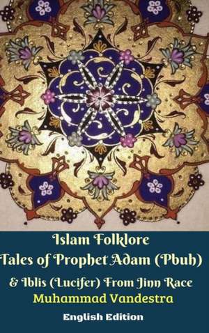 Islam Folklore Tales of Prophet Adam (Pbuh) and Iblis (Lucifer) From Jinn Race English Edition de Muhammad Vandestra