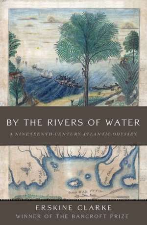 By the Rivers of Water: A Nineteenth-Century Atlantic Odyssey de Erskine Clarke