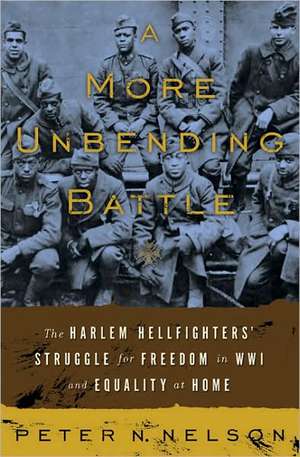 A More Unbending Battle: The Harlem Hellfighter's Struggle for Freedom in WWI and Equality at Home de Peter Nelson