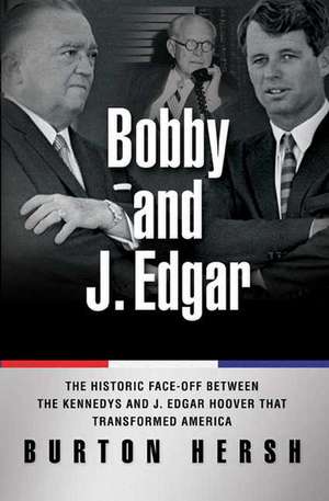 Bobby and J. Edgar Revised Edition: The Historic Face-Off Between the Kennedys and J. Edgar Hoover that Transformed America de Burton Hersh