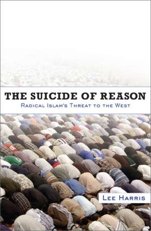 The Suicide of Reason: Radical Islam's Threat to the West de Lee Harris