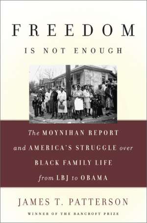 Freedom Is Not Enough: The Moynihan Report and America's Struggle over Black Family Life--from LBJ to Obama de James T. Patterson