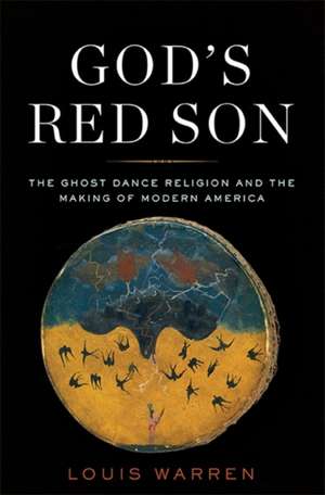 God's Red Son: The Ghost Dance Religion and the Making of Modern America de Louis S. Warren