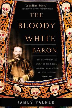 The Bloody White Baron: The Extraordinary Story of the Russian Nobleman Who Became the Last Khan of Mongolia de James Palmer