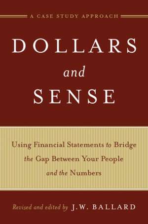 Dollars and Sense: Using Financial Statements to Bridge the Gap Between Your People and the Numbers A Case Study Approach de J.W. Ballard