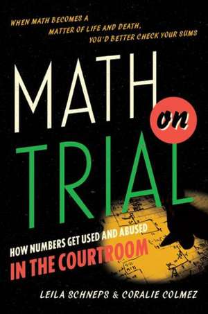 Math on Trial: How Numbers Get Used and Abused in the Courtroom de Leila Schneps