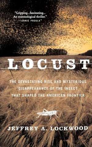 Locust: The Devastating Rise and Mysterious Disappearance of the Insect that Shaped the American Frontier de Jeffrey A. Lockwood