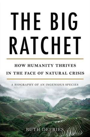 The Big Ratchet: How Humanity Thrives in the Face of Natural Crisis de Ruth DeFries