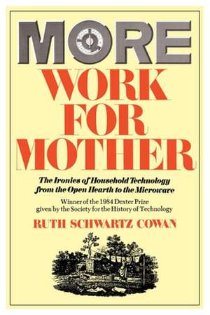 More Work For Mother: The Ironies Of Household Technology From The Open Hearth To The Microwave de Ruth Schwartz Cowan