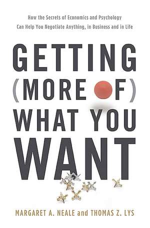 Getting (More of) What You Want: How the Secrets of Economics and Psychology Can Help You Negotiate Anything, in Business and in Life de Margaret A. Neale