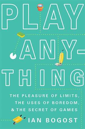 Play Anything: The Pleasure of Limits, the Uses of Boredom, and the Secret of Games de Ian Bogost