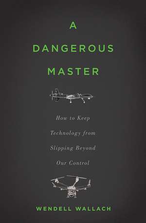 A Dangerous Master: How to Keep Technology from Slipping Beyond Our Control de Wendell Wallach