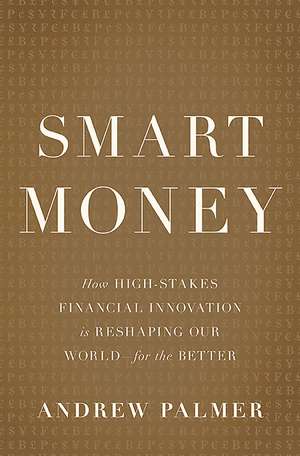 Smart Money: How High-Stakes Financial Innovation is Reshaping Our WorldFor the Better de Andrew Palmer