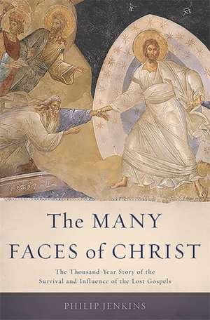 The Many Faces of Christ: The Thousand-Year Story of the Survival and Influence of the Lost Gospels de Philip Jenkins