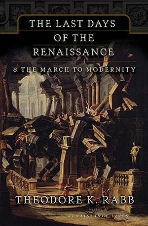 The Last Days of the Renaissance: & the March to Modernity de Theodore K. Rabb