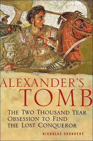 Alexander's Tomb: The Two-Thousand Year Obsession to Find the Lost Conquerer de Nicholas J. Saunders