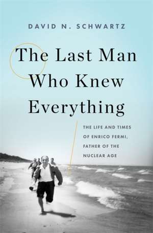 The Last Man Who Knew Everything: The Life and Times of Enrico Fermi, Father of the Nuclear Age de David N. Schwartz