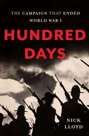 Hundred Days: The Campaign That Ended World War I de Nick Lloyd