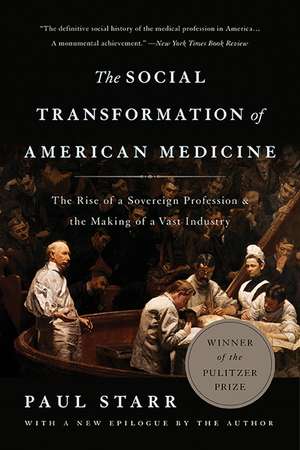 The Social Transformation of American Medicine: The Rise of a Sovereign Profession and the Making of a Vast Industry de Paul Starr