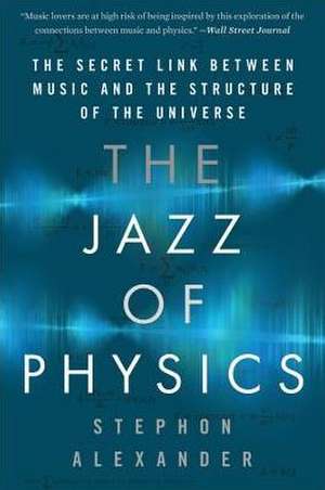 The Jazz of Physics: The Secret Link Between Music and the Structure of the Universe de Stephon Alexander