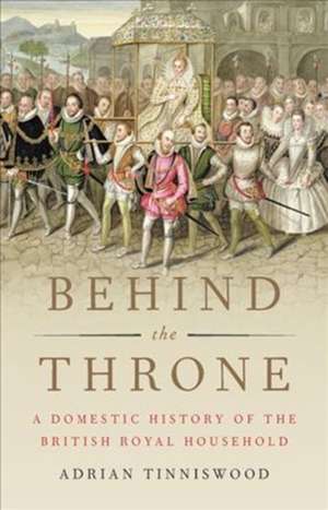 Behind the Throne: A Domestic History of the British Royal Household de Adrian Tinniswood