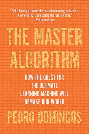 The Master Algorithm: How the Quest for the Ultimate Learning Machine Will Remake Our World de Pedro Domingos