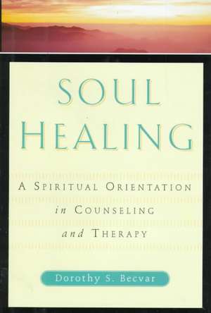 Soul Healing: A Spiritual Orientation In Counseling And Therapy de Dorothy S. Becvar