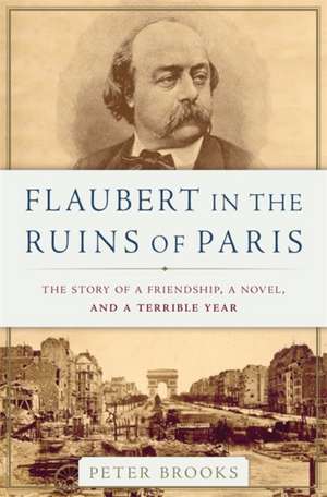 Flaubert in the Ruins of Paris: The Story of a Friendship, a Novel, and a Terrible Year de Peter Brooks