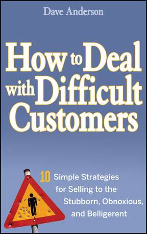 How to Deal with Difficult Customers – 10 Simple Strategies for Selling to the Stubborn, Obnoxious and Belligerent de D. Anderson