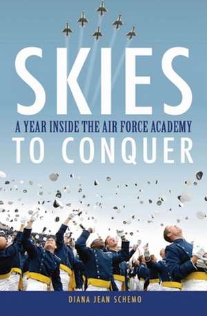 Skies to Conquer: A Year Inside the Air Force Academy de Diana Jean Schemo