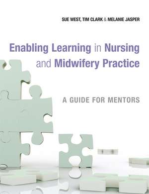 Enabling Learning in Nursing and Midwifery Practice – A Guide for Mentors de S. West