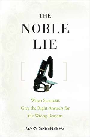 The Noble Lie: When Scientists Give the Right Answers for the Wrong Reasons de Gary Greenberg