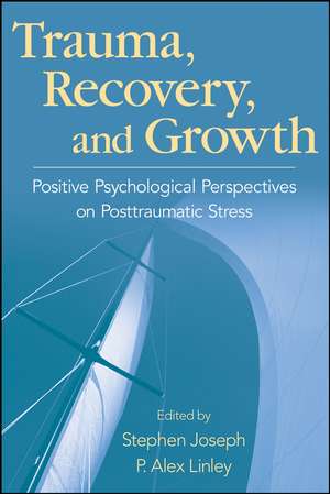 Trauma, Recovery, and Growth – Positive Psychological Perspectives on Posttraumatic Stress de S Joseph