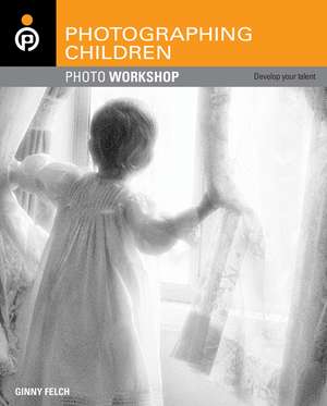 Photographing Children Photo Workshop: Develop Your Digital Photography Talent de Ginny Felch