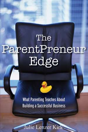 The ParentPreneur Edge – What Parenting Teaches About Building a Successful Business de J Lenzer Kirk